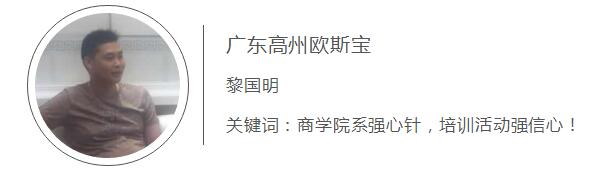  广东高州欧斯宝 黎国明 关键词：商学院系强心针，培训活动强信心！